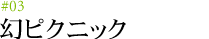 #03 幻ピクニック