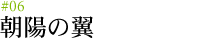 #06 朝陽の翼